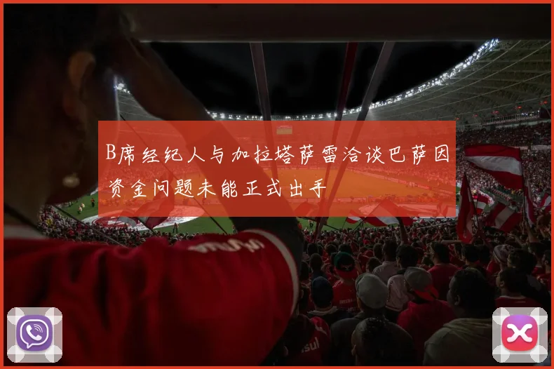 B席经纪人与加拉塔萨雷洽谈巴萨因资金问题未能正式出手