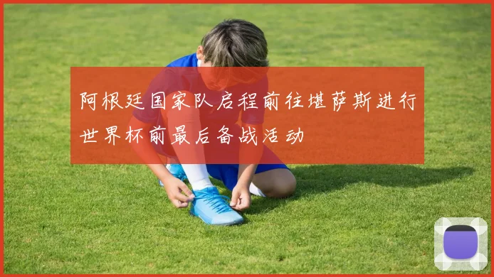 阿根廷国家队启程前往堪萨斯进行世界杯前最后备战活动
