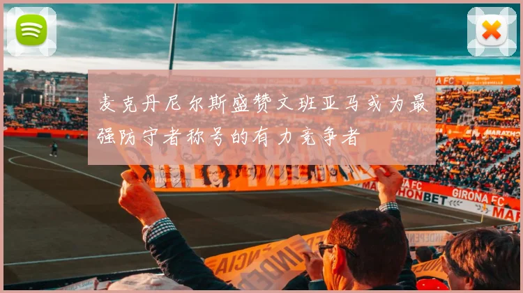 麦克丹尼尔斯盛赞文班亚马或为最强防守者称号的有力竞争者