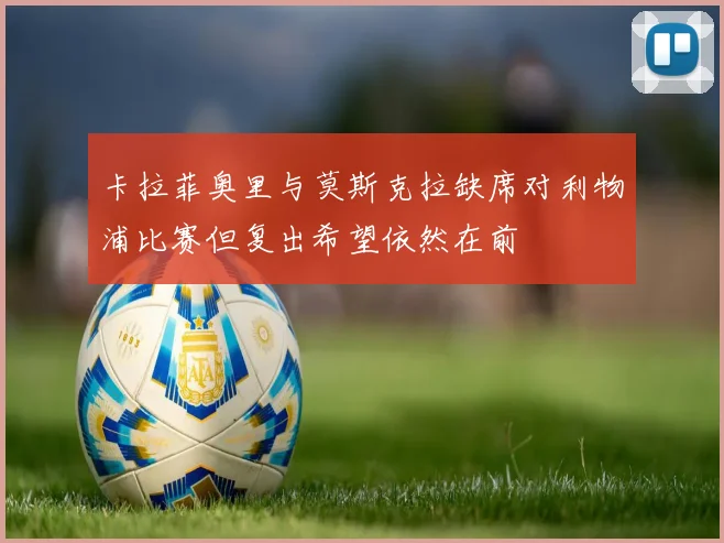 卡拉菲奥里与莫斯克拉缺席对利物浦比赛但复出希望依然在前